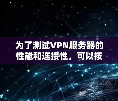 为了测试VPN服务器的性能和连接性,可以按照以下步骤使用推荐工具 为了测试VPN服务器的性能和连接性,可以按照以下步骤使用推荐工具