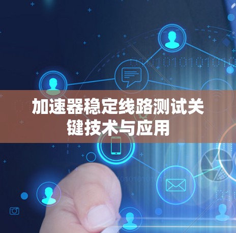 加速器稳定线路测试关键技术与应用 加速器稳定线路测试关键技术与应用