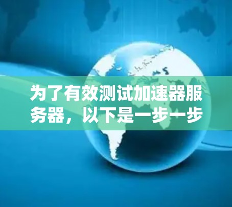 为了有效测试加速器服务器,以下是一步一步的指南,帮助您系统地进行测试 为了有效测试加速器服务器,以下是一步一步的指南,帮助您系统地进行测试