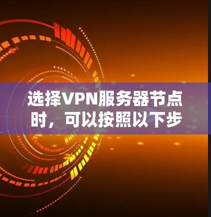 选择VPN服务器节点时,可以按照以下步骤进行 选择VPN服务器节点时,可以按照以下步骤进行