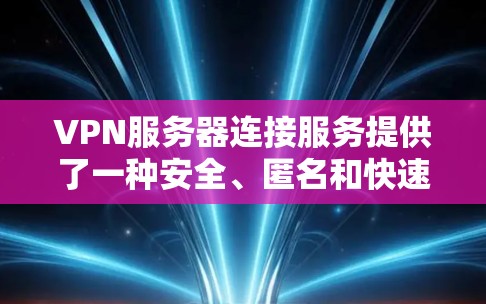 VPN服务器连接服务提供了一种安全、匿名和快速的网络访问方式，适合个人和企业用户。以下是对该服务的详细分析和步骤指南