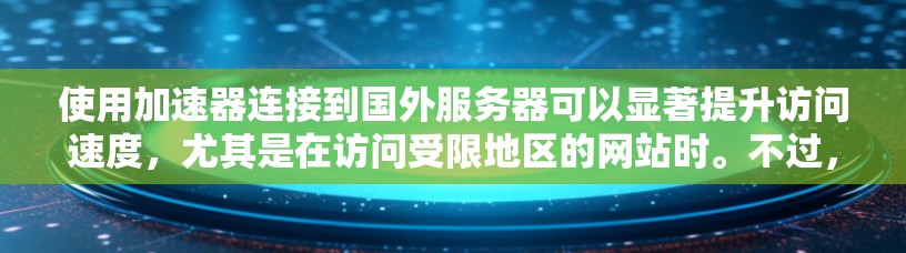 使用加速器连接到国外服务器可以显著提升访问速度,尤其是在访问受限地区的网站时。不过,使用前需注意以下几点 使用加速器连接到国外服务器可以显著提升访问速度,尤其是在访问受限地区的网站时。不过,使用前需注意以下几点