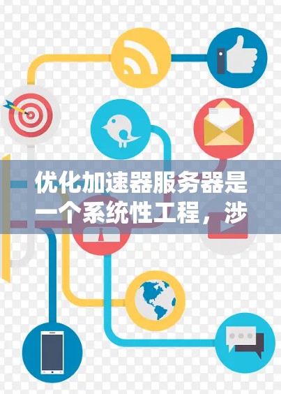 优化加速器服务器是一个系统性工程，涉及多个方面的调整和优化。以下是一个有条理的优化步骤指南，帮助您全面提升加速器服务器的性能和稳定性