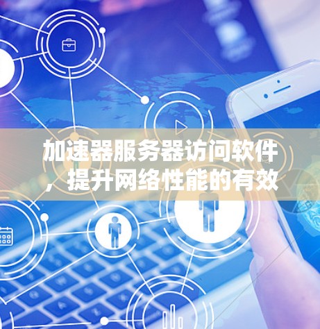 加速器服务器访问软件，提升网络性能的有效方案