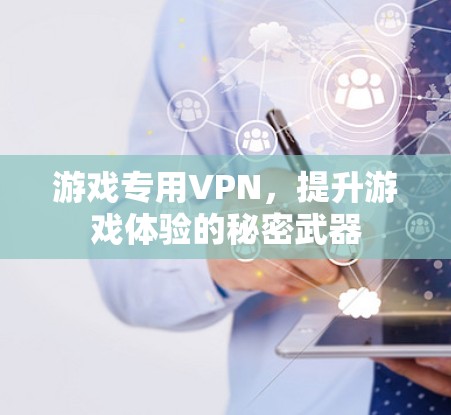 游戏专用VPN，提升游戏体验的秘密武器