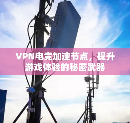 VPN电竞加速节点，提升游戏体验的秘密武器