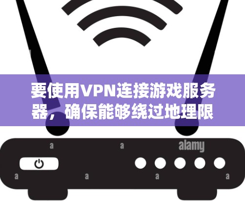 要使用VPN连接游戏服务器,确保能够绕过地理限制或提高连接稳定性,你可以使用以下工具