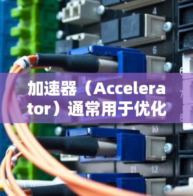 加速器(Accelerator)通常用于优化游戏服务器的性能,尤其是在资源受限的环境下。以下是关于加速器在游戏服务器节点上的常见配置和部署方法