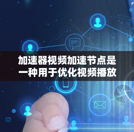 加速器视频加速节点是一种用于优化视频播放效率的技术，通过硬件和软件结合，实现视频流的加速，提升播放速度和质量。以下是对加速器节点及其工作原理的详细分析