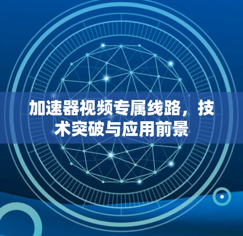 加速器视频专属线路，技术突破与应用前景