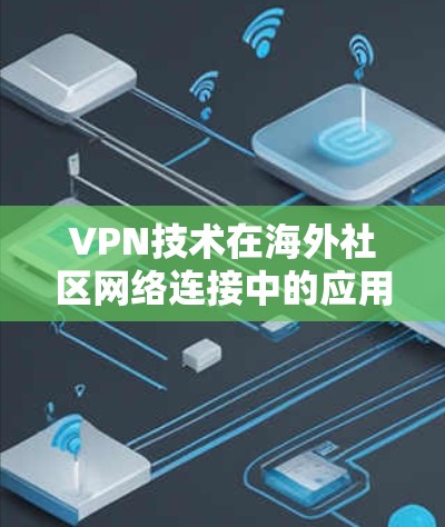 VPN技术在海外社区网络连接中的应用与解决方案