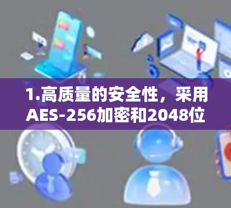 1.高质量的安全性,采用AES-256加密和2048位的RSA密钥,确保数据传输安全 1.高质量的安全性,采用AES-256加密和2048位的RSA密钥,确保数据传输安全