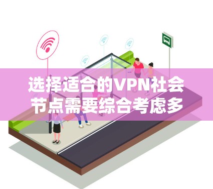 选择适合的VPN社会节点需要综合考虑多个因素，以确保最佳的网络安全和使用体验。以下是根据您的需求整理出的选择指南