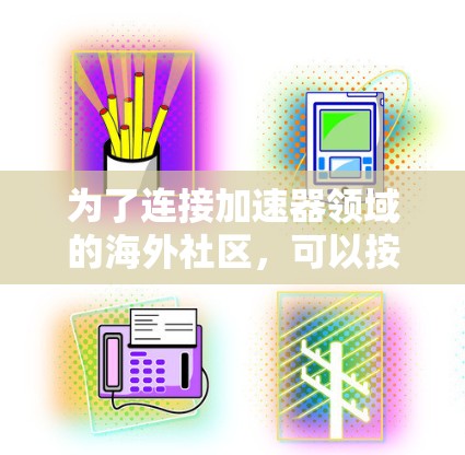 为了连接加速器领域的海外社区，可以按照以下步骤进行