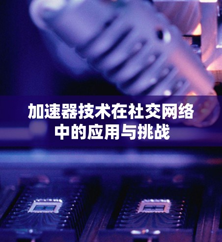 加速器技术在社交网络中的应用与挑战