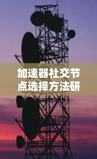 加速器社交节点选择方法研究与优化