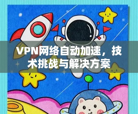 VPN网络自动加速，技术挑战与解决方案
