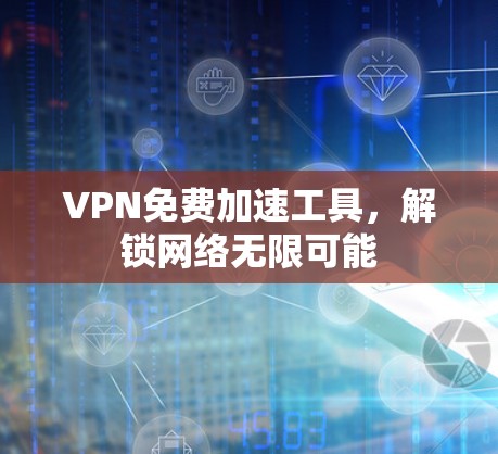 VPN免费加速工具,解锁网络无限可能