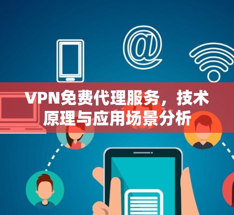 VPN免费代理服务,技术原理与应用场景分析 VPN免费代理服务,技术原理与应用场景分析