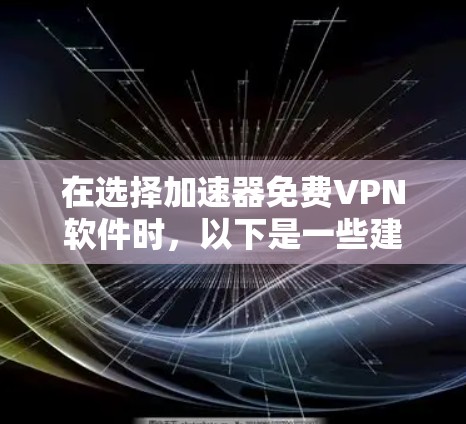 在选择加速器免费VPN软件时,以下是一些建议和步骤,帮助您找到最适合的工具