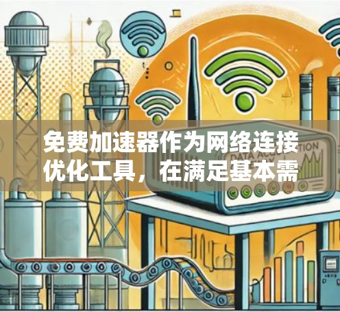 免费加速器作为网络连接优化工具,在满足基本需求的同时,也存在一定的限制和挑战。以下是对免费加速器的详细分析和总结