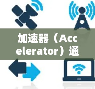 加速器(Accelerator)通常指的是用于加速网络数据传输的设备或软件。常见的加速器有两种类型 加速器(Accelerator)通常指的是用于加速网络数据传输的设备或软件。常见的加速器有两种类型