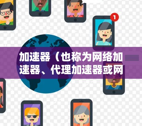 加速器(也称为网络加速器、代理加速器或网速提升器)是一种网络工具,旨在帮助用户加速网络连接,提升访问速度,解决网络限制或带宽瓶颈的问题。以下是加速器免费网络助手的主要功能和优势