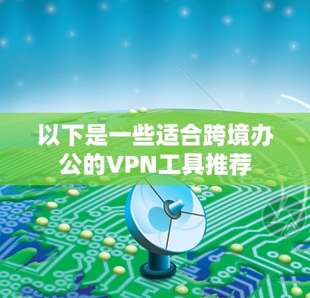 以下是一些适合跨境办公的VPN工具推荐