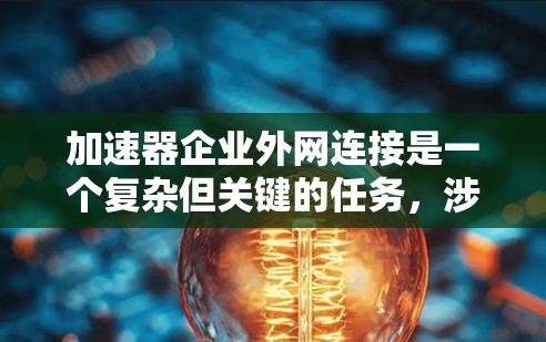 加速器企业外网连接是一个复杂但关键的任务,涉及多个方面的考虑和优化。以下是对这一问题的详细分析和解决方案 加速器企业外网连接是一个复杂但关键的任务,涉及多个方面的考虑和优化。以下是对这一问题的详细分析和解决方案