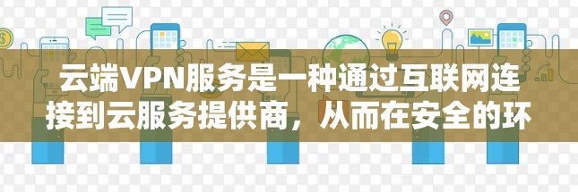 云端VPN服务是一种通过互联网连接到云服务提供商,从而在安全的环境中访问云资源的解决方案。以下是对云端VPN服务的详细分析