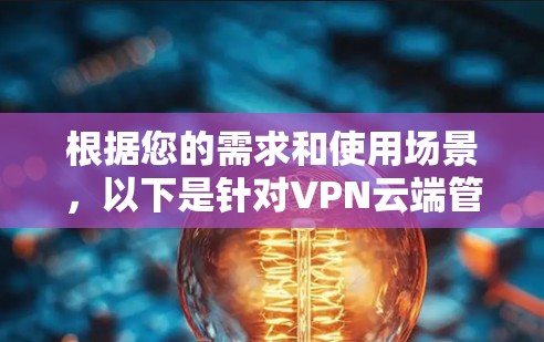 根据您的需求和使用场景，以下是针对VPN云端管理工具的分步建议