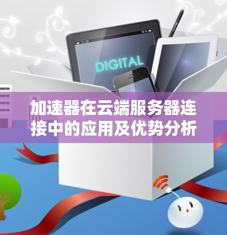 加速器在云端服务器连接中的应用及优势分析 加速器在云端服务器连接中的应用及优势分析