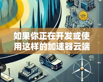 如果你正在开发或使用这样的加速器云端连接平台,以下是一些常见的功能模块和技术实现思路 如果你正在开发或使用这样的加速器云端连接平台,以下是一些常见的功能模块和技术实现思路