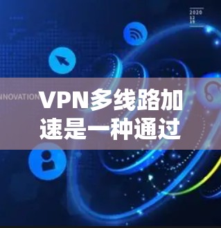 VPN多线路加速是一种通过使用多个VPN服务器来提高网络连接速度和稳定性的技术。以下是关于VPN多线路加速的详细解释 VPN多线路加速是一种通过使用多个VPN服务器来提高网络连接速度和稳定性的技术。以下是关于VPN多线路加速的详细解释