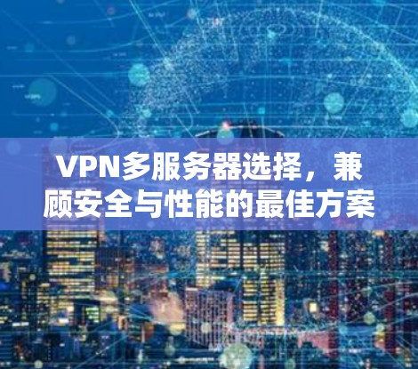 VPN多服务器选择,兼顾安全与性能的最佳方案 VPN多服务器选择,兼顾安全与性能的最佳方案