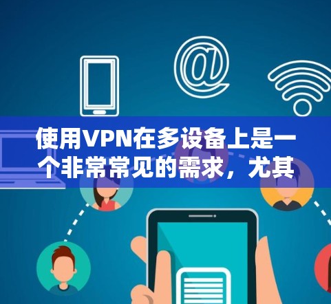 使用VPN在多设备上是一个非常常见的需求，尤其是在家庭或企业环境中。以下是一些关于如何在多设备上使用VPN的详细指南和建议