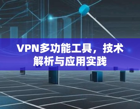 VPN多功能工具,技术解析与应用实践 VPN多功能工具,技术解析与应用实践