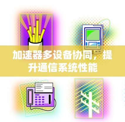 加速器多设备协同,提升通信系统性能