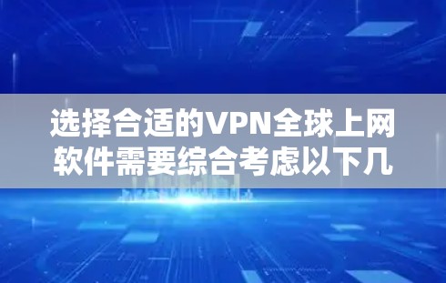 选择合适的VPN全球上网软件需要综合考虑以下几个关键因素