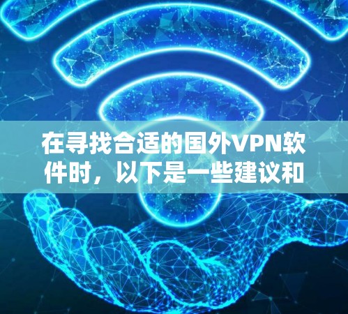 在寻找合适的国外VPN软件时,以下是一些建议和步骤,帮助你选择最适合的服务