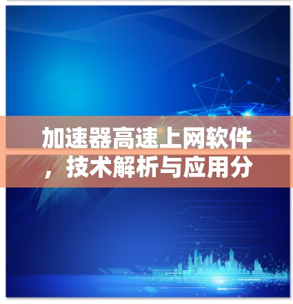加速器高速上网软件,技术解析与应用分析 加速器高速上网软件,技术解析与应用分析