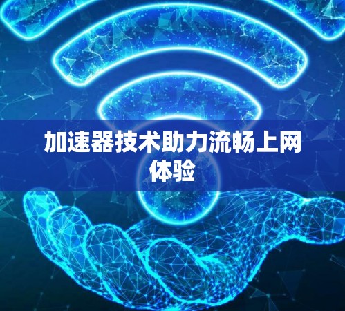 加速器技术助力流畅上网体验 加速器技术助力流畅上网体验