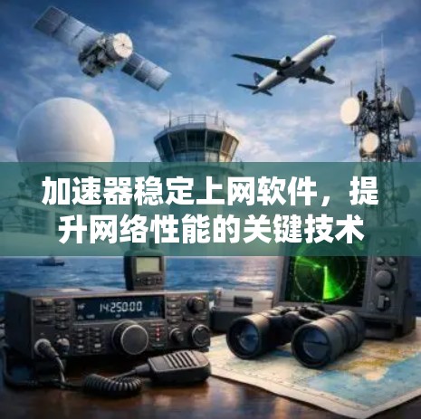 加速器稳定上网软件,提升网络性能的关键技术
