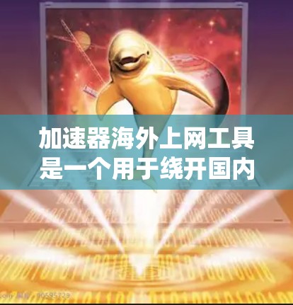 加速器海外上网工具是一个用于绕开国内网络限制,访问境外网站的解决方案。以下是对这些工具的详细分析和建议