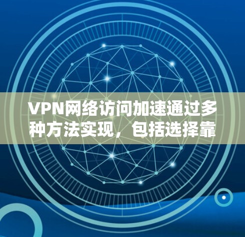 VPN网络访问加速通过多种方法实现,包括选择靠近服务器、使用高速网络、优化数据传输、智能DNS和P2P,来提高访问速度。选择合适的VPN服务,合理设置服务器位置和配置,是关键。以下是详细步骤 VPN网络访问加速通过多种方法实现,包括选择靠近服务器、使用高速网络、优化数据传输、智能DNS和P2P,来提高访问速度。选择合适的VPN服务,合理设置服务器位置和配置,是关键。以下是详细步骤