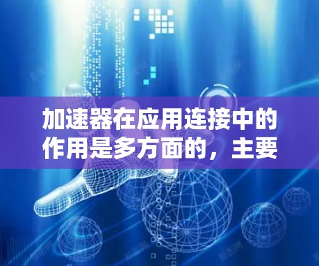 加速器在应用连接中的作用是多方面的,主要包括以下几个关键点 加速器在应用连接中的作用是多方面的,主要包括以下几个关键点