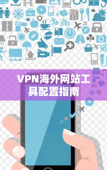 VPN海外网站工具配置指南 VPN海外网站工具配置指南