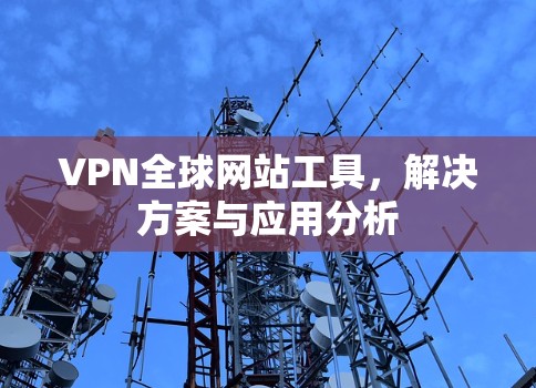 VPN全球网站工具，解决方案与应用分析