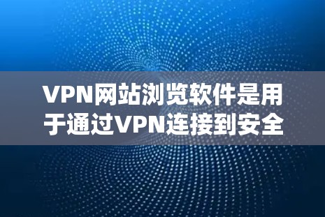 VPN网站浏览软件是用于通过VPN连接到安全服务器,从而匿名浏览网站、保护隐私或绕过地域限制的工具。以下是关于该软件的详细分析和建议
