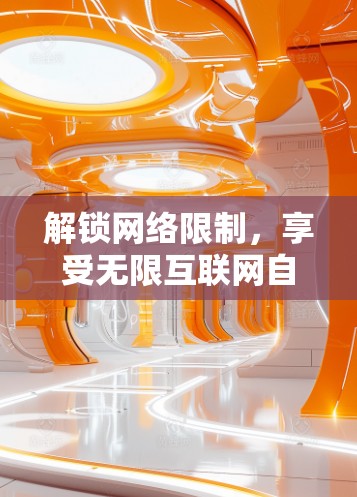 解锁网络限制，享受无限互联网自由